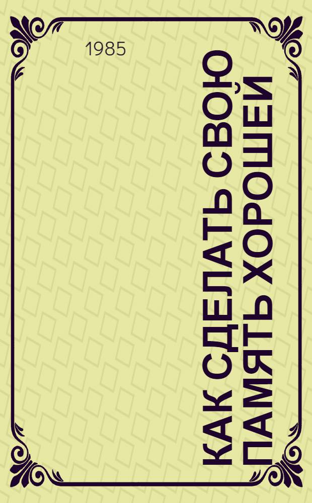 Как сделать свою память хорошей : Рекомендации учащимся по формированию и развитию памяти