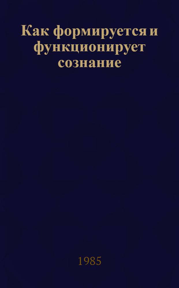 Как формируется и функционирует сознание : Сборник