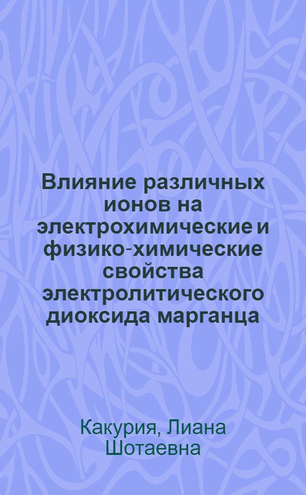 Влияние различных ионов на электрохимические и физико-химические свойства электролитического диоксида марганца : Автореф. дис. на соиск. учен. степ. к. т. н