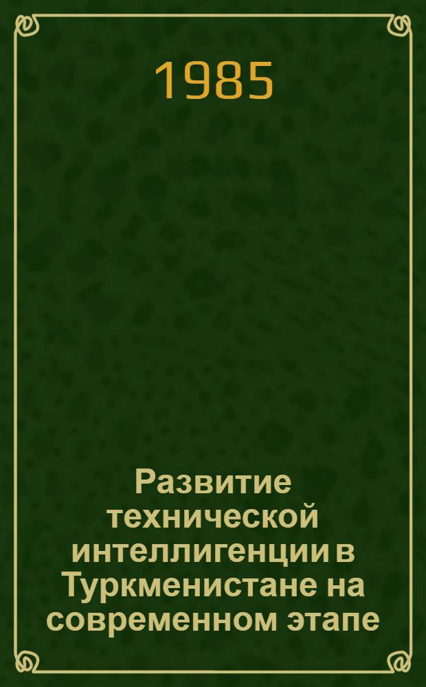 Развитие технической интеллигенции в Туркменистане на современном этапе (1960-1980 гг.) : Автореф. дис. на соиск. учен. степ. канд. ист. наук : (07.00.02)