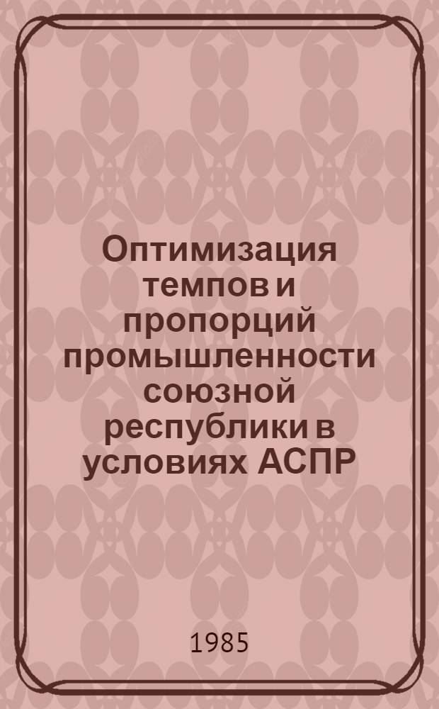 Оптимизация темпов и пропорций промышленности союзной республики в условиях АСПР : (На прим. УзССР) : Автореф. дис. на соиск. учен. степ. канд. экон. наук : (08.00.13)