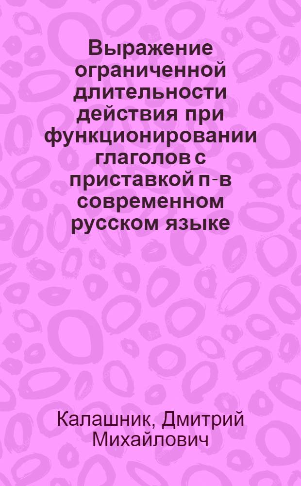 Выражение ограниченной длительности действия при функционировании глаголов с приставкой по- в современном русском языке : Автореф. дис. на соиск. учен. степ. канд. филол. наук : (10.02.01)