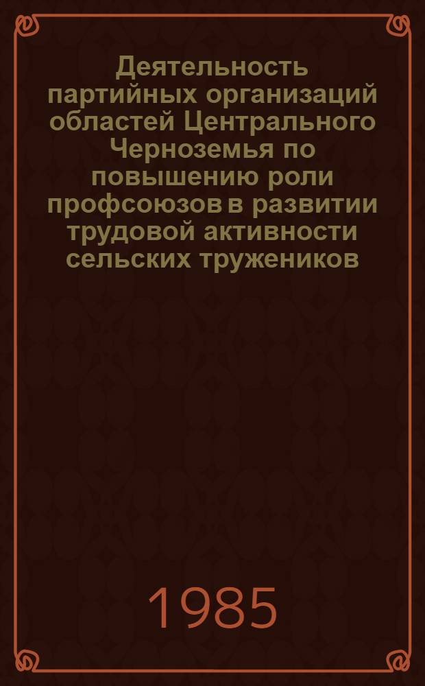 Деятельность партийных организаций областей Центрального Черноземья по повышению роли профсоюзов в развитии трудовой активности сельских тружеников (1966-1975 гг.) : Автореф. дис. на соиск. учен. степ. канд. ист. наук : (07.00.01)