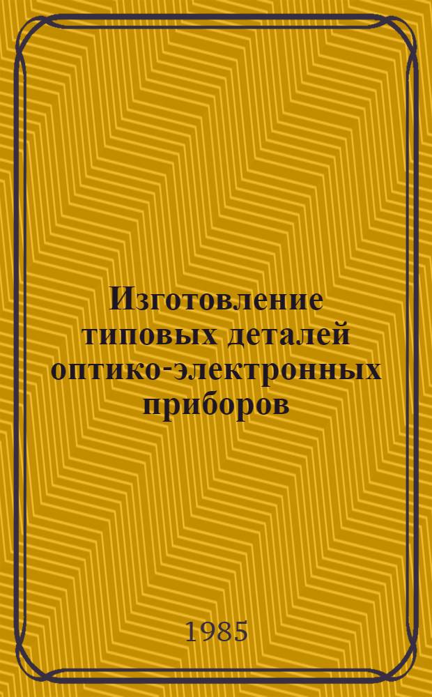Изготовление типовых деталей оптико-электронных приборов : Текст лекций : Для студентов 4-го курса веч. фак
