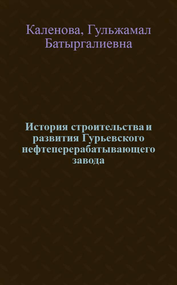 История строительства и развития Гурьевского нефтеперерабатывающего завода (1943-1980 гг.) : Автореф. дис. на соиск. учен. степ. к. ист. н