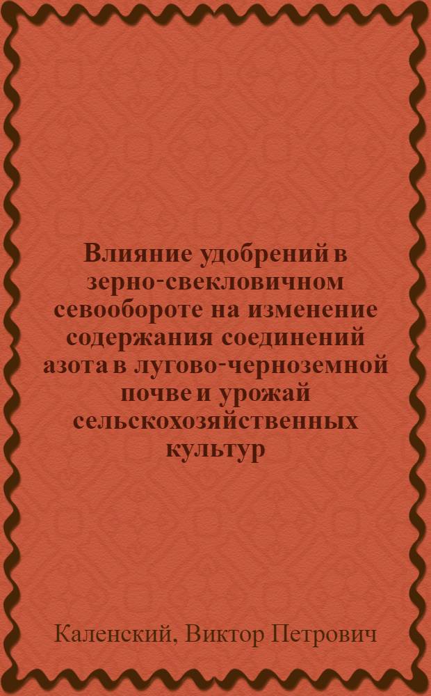 Влияние удобрений в зерно-свекловичном севообороте на изменение содержания соединений азота в лугово-черноземной почве и урожай сельскохозяйственных культур : Автореф. дис. на соиск. учен. степ. к. с.-х. н