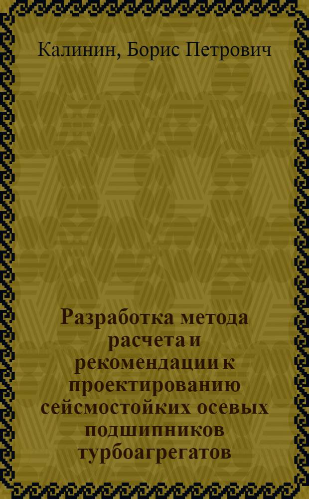 Разработка метода расчета и рекомендации к проектированию сейсмостойких осевых подшипников турбоагрегатов : Автореф. дис. на соиск. учен. степ. канд. техн. наук : (05.02.02)