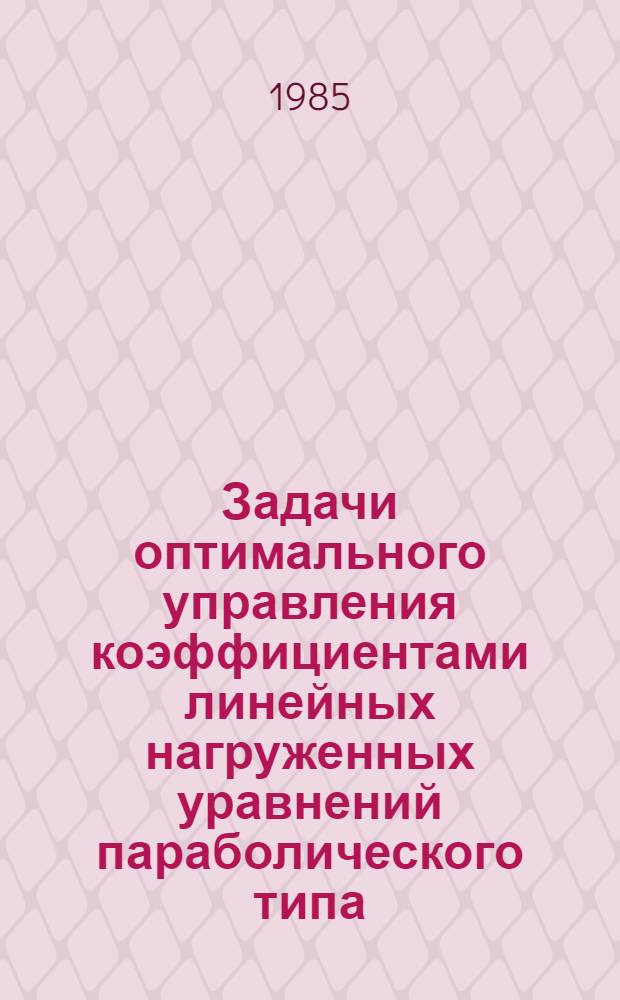 Задачи оптимального управления коэффициентами линейных нагруженных уравнений параболического типа : Автореф. дис. на соиск. учен. степ. канд. физ.-мат. наук : (01.01.02)