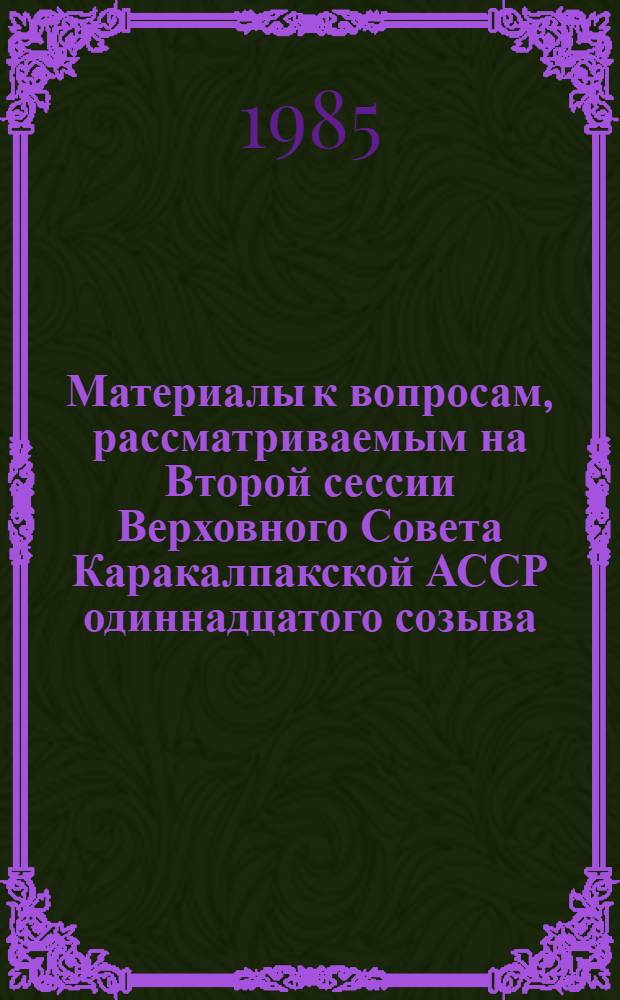 Материалы к вопросам, рассматриваемым на Второй сессии Верховного Совета Каракалпакской АССР одиннадцатого созыва