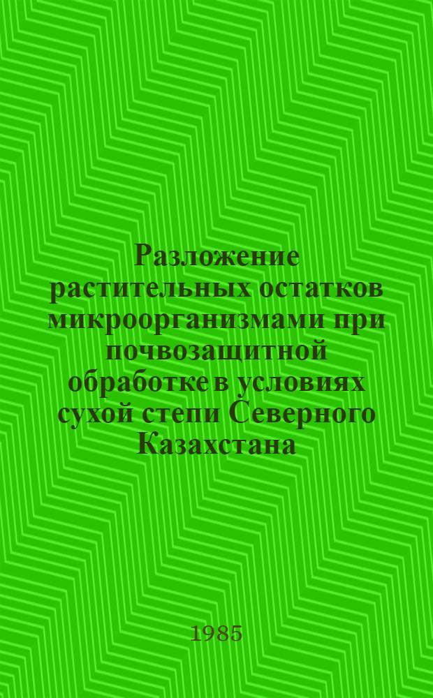 Разложение растительных остатков микроорганизмами при почвозащитной обработке в условиях сухой степи Северного Казахстана : Лекция : Для студентов вузов и техникумов по спец. "Микробиология"