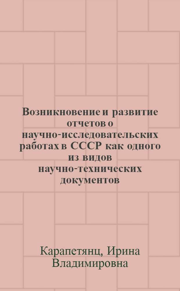 Возникновение и развитие отчетов о научно-исследовательских работах в СССР как одного из видов научно-технических документов : Автореф. дис. на соиск. учен. степ. канд. ист. наук : (05.25.02)