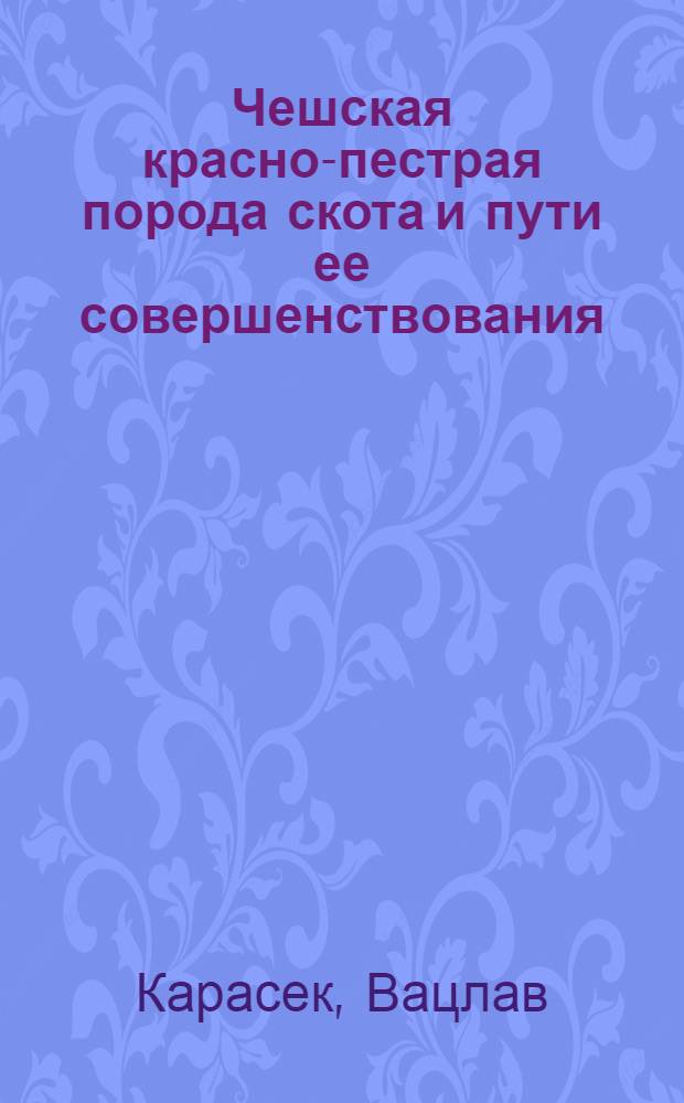 Чешская красно-пестрая порода скота и пути ее совершенствования : Автореф. дис. на соиск. учен. степ. д-ра с.-х. наук : (06.02.04)