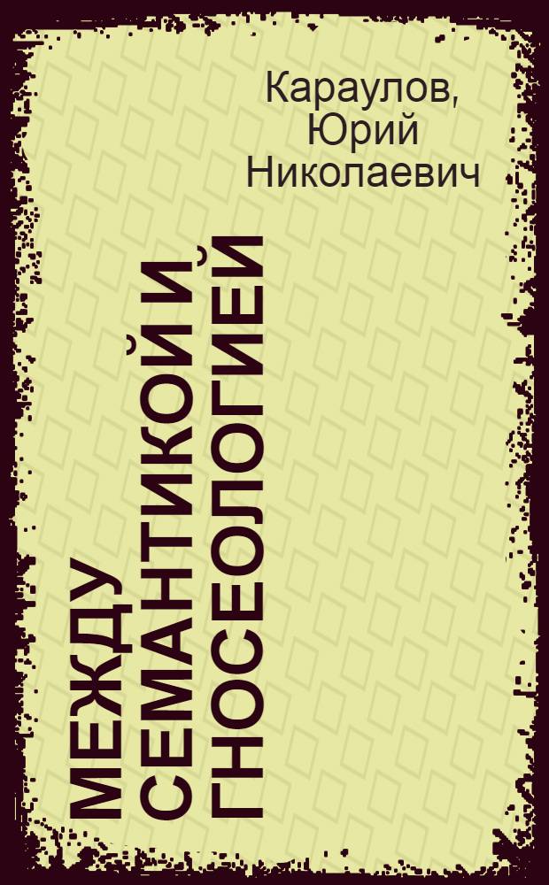 Между семантикой и гносеологией : (Сб. ст.)