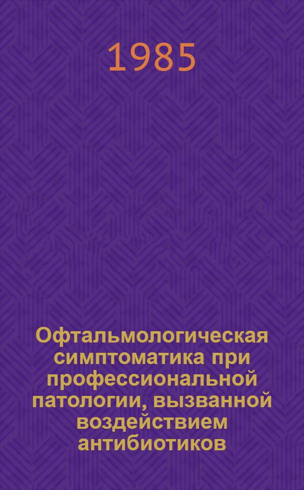 Офтальмологическая симптоматика при профессиональной патологии, вызванной воздействием антибиотиков (пенициллина и стрептомицина) : Автореф. дис. на соиск. учен. степ. канд. мед. наук : (14.00.08)