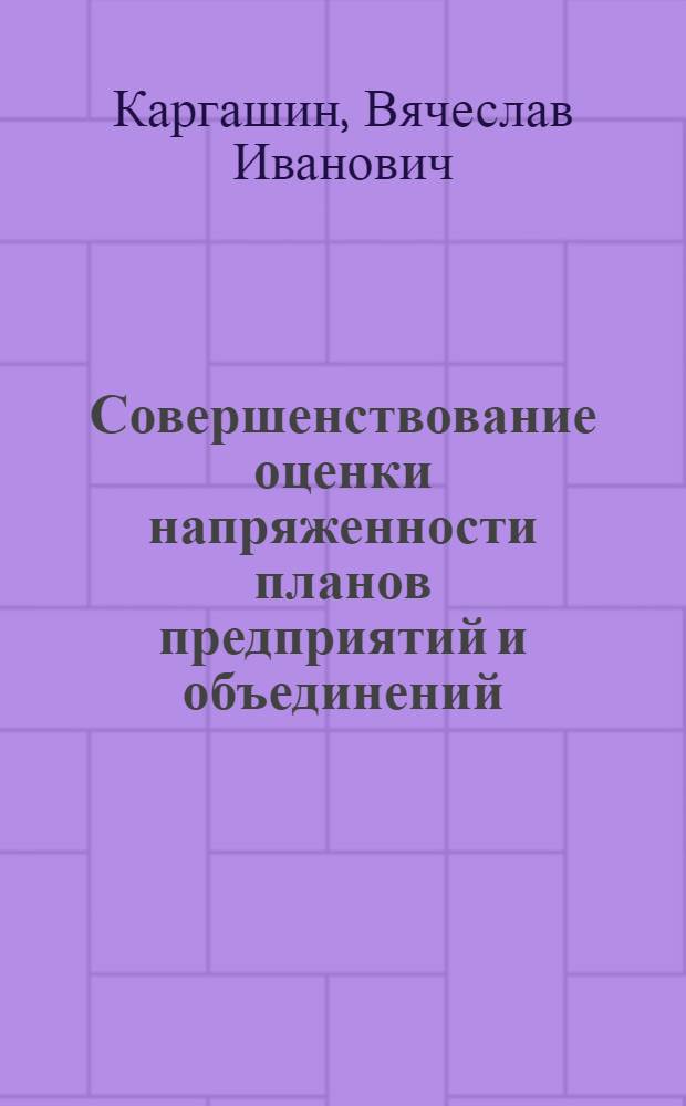 Совершенствование оценки напряженности планов предприятий и объединений : (На прим. Минтяжмаша) : Автореф. дис. на соиск. учен. степ. к. э. н