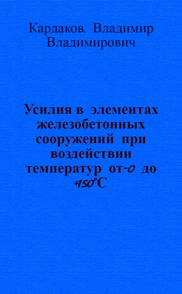 Усилия в элементах железобетонных сооружений при воздействии температур от -50 до +150°С : Автореф. дис. на соиск. учен. степ. канд. техн. наук : (05.23.01)