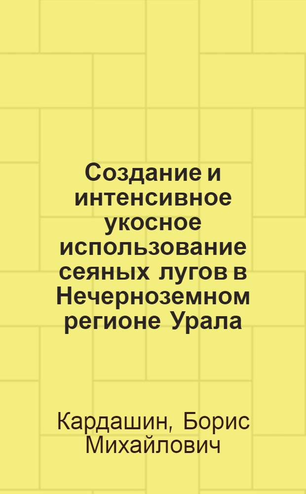 Создание и интенсивное укосное использование сеяных лугов в Нечерноземном регионе Урала : Автореф. дис. на соиск. учен. степ. д-ра с.-х. наук : (06.01.12)