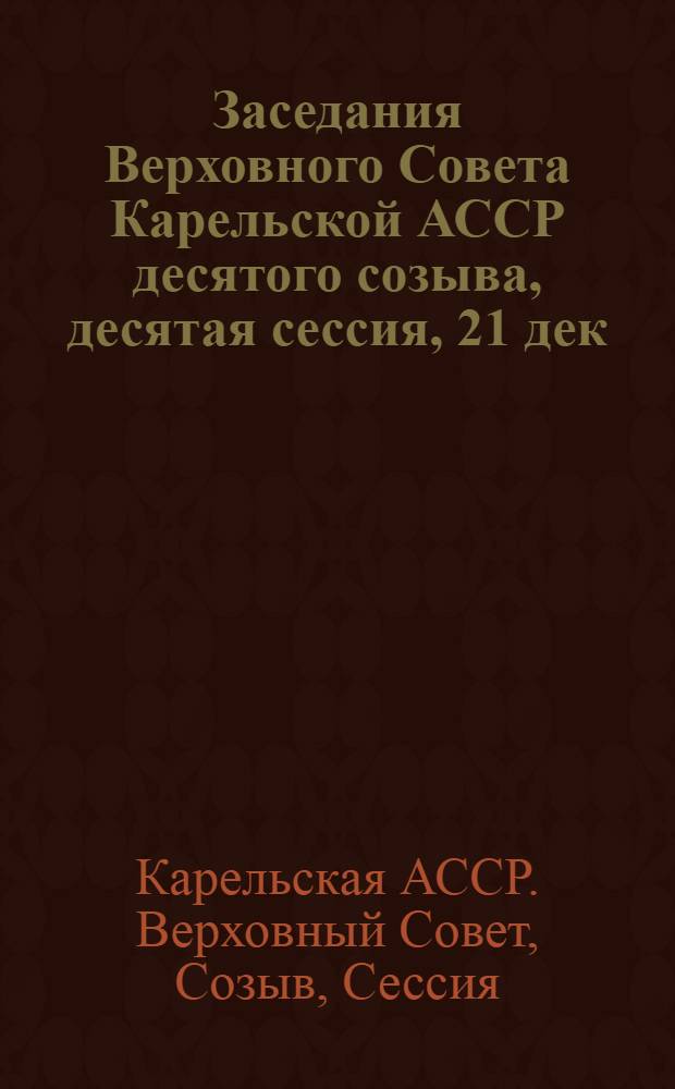 Заседания Верховного Совета Карельской АССР десятого созыва, десятая сессия, 21 дек. 1984 г. : Стеногр. отчет