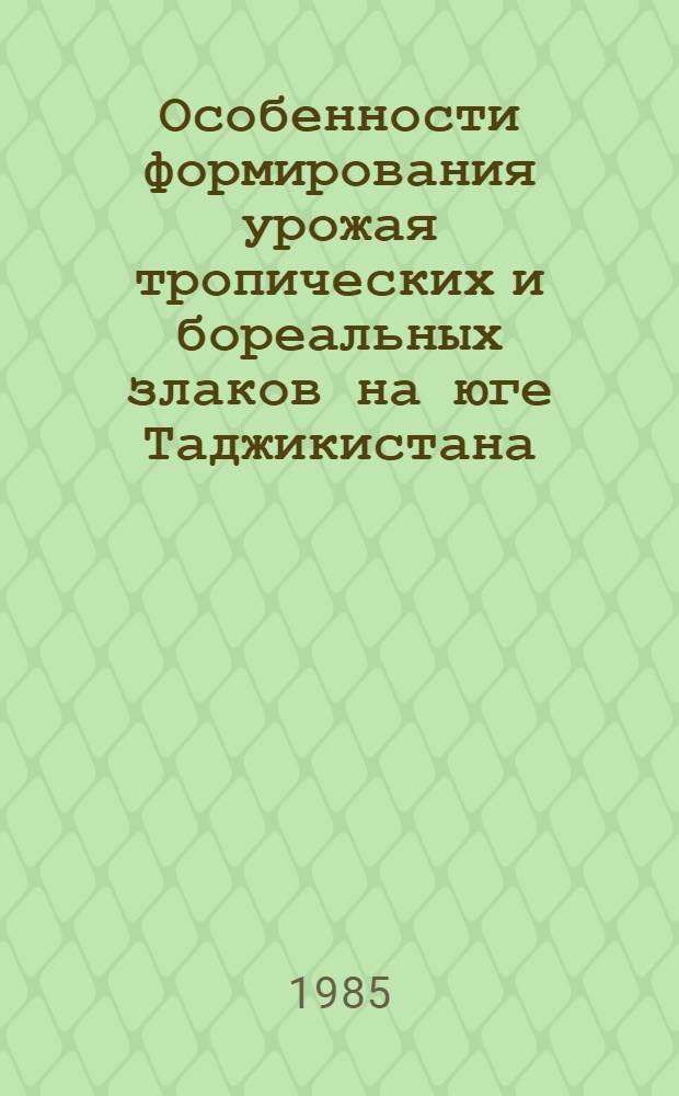 Особенности формирования урожая тропических и бореальных злаков на юге Таджикистана : Автореф. дис. на соиск. учен. степ. канд. с.-х. наук : (06.01.09; 06.01.12)