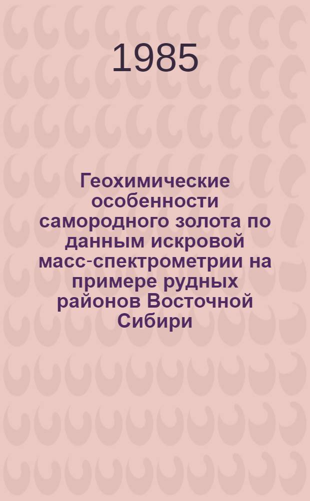 Геохимические особенности самородного золота по данным искровой масс-спектрометрии на примере рудных районов Восточной Сибири : Автореф. дис. на соиск. учен. степ. к. г.-м. н