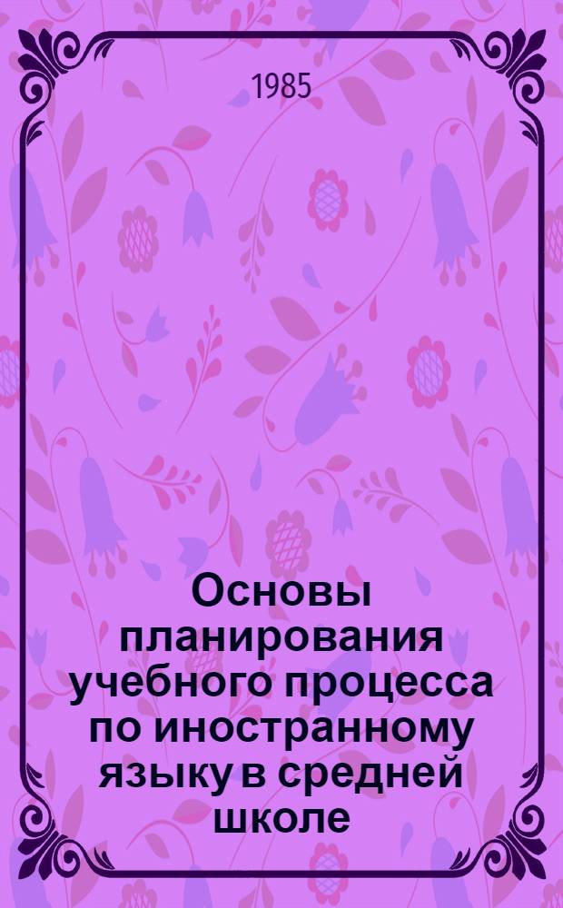 Основы планирования учебного процесса по иностранному языку в средней школе : Автореф. дис. на соиск. учен. степ. канд. пед. наук : (13.00.02)