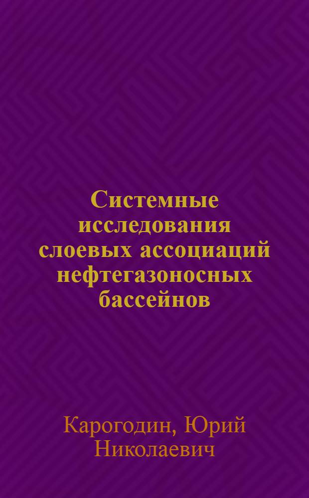 Системные исследования слоевых ассоциаций нефтегазоносных бассейнов : (По комплексу промысл.-геофиз. данных)