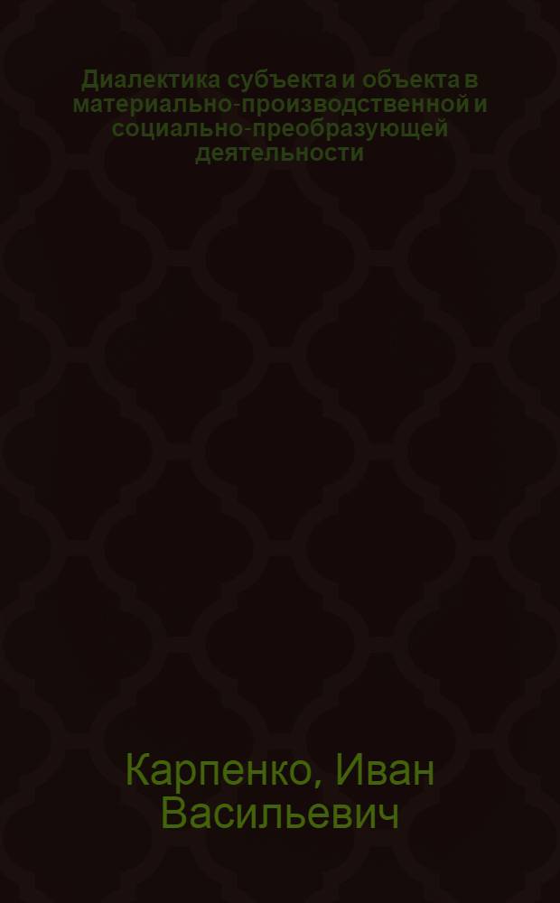 Диалектика субъекта и объекта в материально-производственной и социально-преобразующей деятельности : (Соц.-филос. анализ) : Автореф. дис. на соиск. учен. степ. канд. филос. наук : (09.00.01)