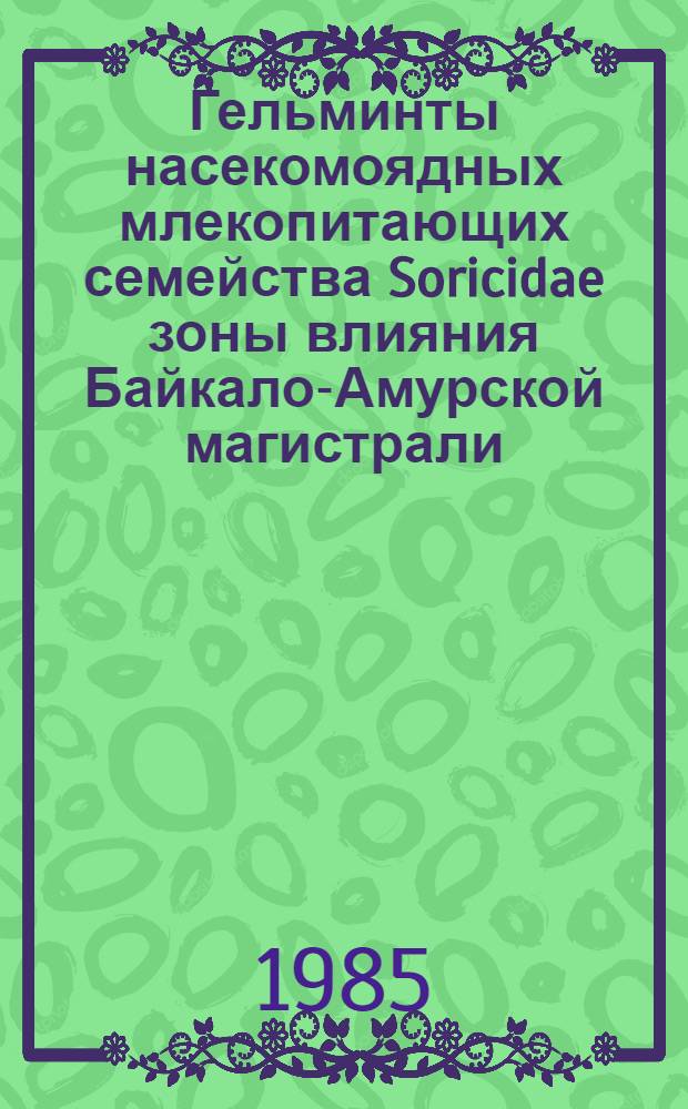 Гельминты насекомоядных млекопитающих семейства Soricidae зоны влияния Байкало-Амурской магистрали : Автореф. дис. на соиск. учен. степ. канд. биол. наук : (03.00.20)