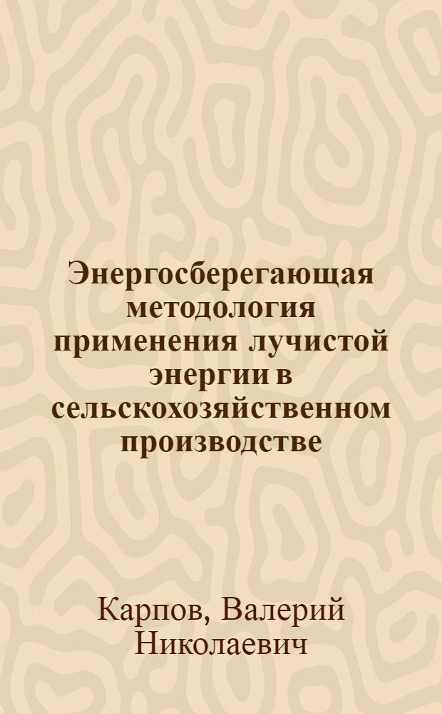 Энергосберегающая методология применения лучистой энергии в сельскохозяйственном производстве : Автореф. дис. на соиск. учен. степ. д-ра техн. наук : (05.20.02)