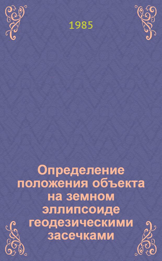 Определение положения объекта на земном эллипсоиде геодезическими засечками : Текст лекций для студентов спец. астрономо-геодезия и косм. геодезия