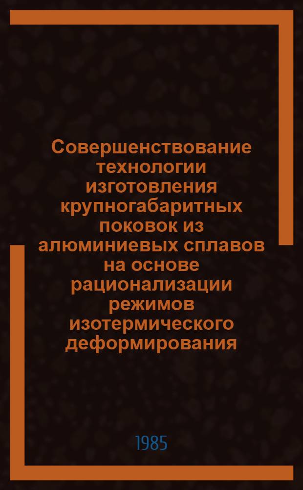 Совершенствование технологии изготовления крупногабаритных поковок из алюминиевых сплавов на основе рационализации режимов изотермического деформирования : Автореф. дис. на соиск. учен. степ. к. т. н