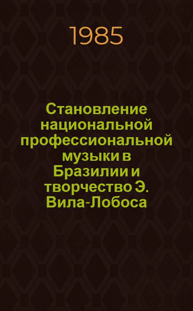 Становление национальной профессиональной музыки в Бразилии и творчество Э. Вила-Лобоса : Автореф. дис. на соиск. учен. степ. канд. искусствоведения : (17.00.02)