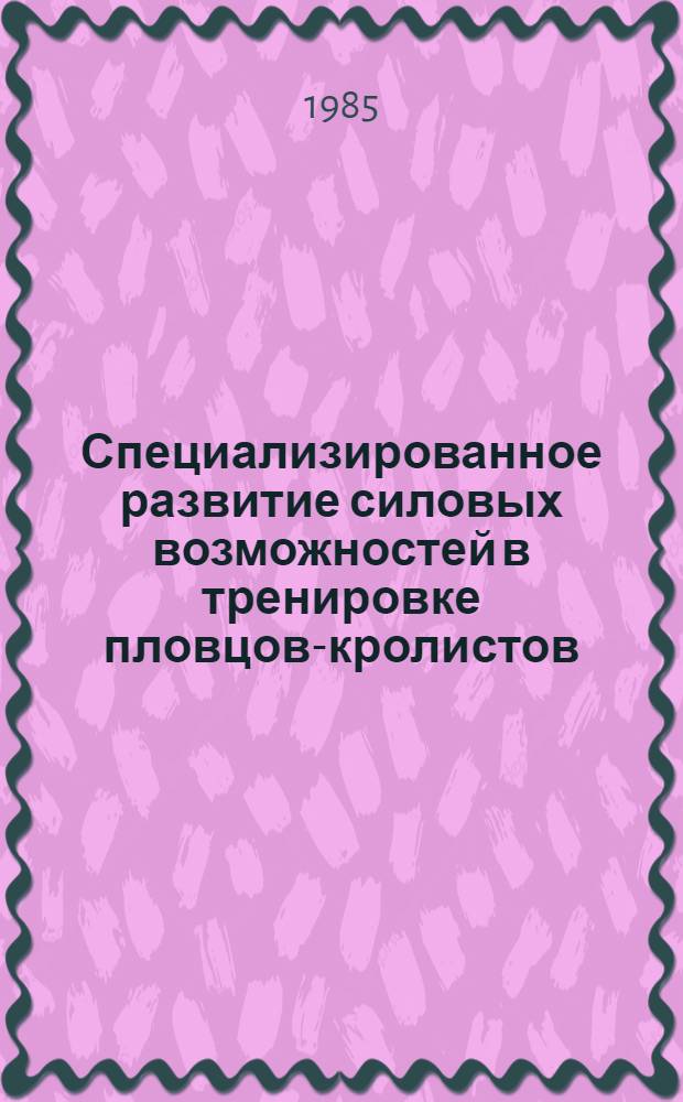 Специализированное развитие силовых возможностей в тренировке пловцов-кролистов : Автореф. дис. на соиск. учен. степ. к. п. н