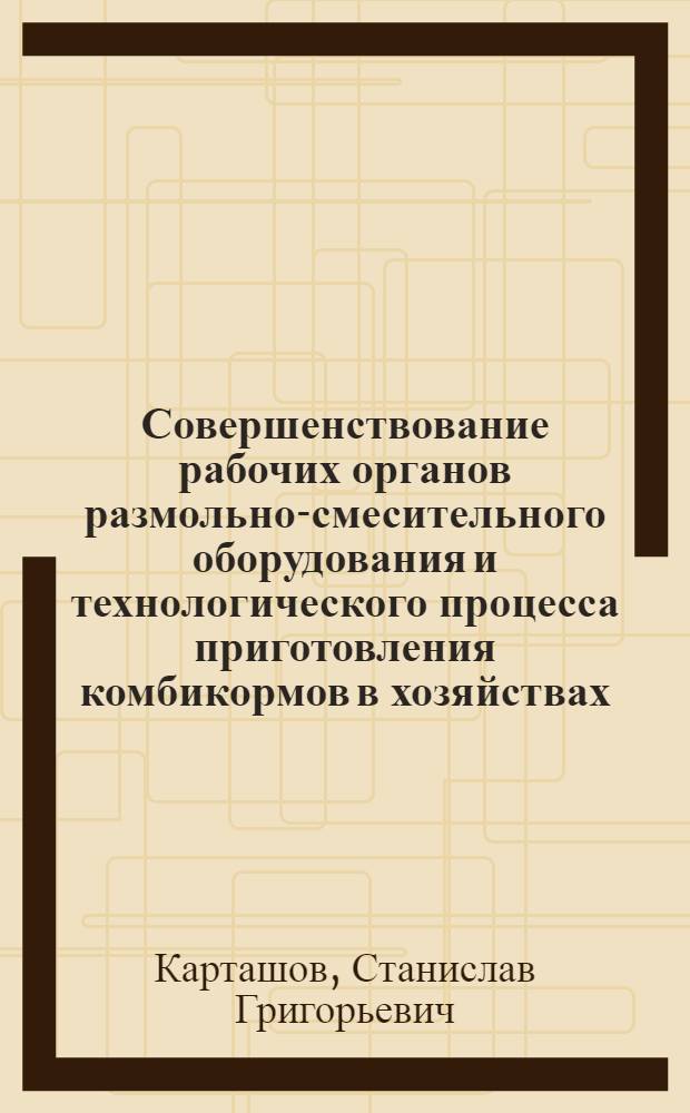 Совершенствование рабочих органов размольно-смесительного оборудования и технологического процесса приготовления комбикормов в хозяйствах : Автореф. дис. на соиск. учен. степ. канд. техн. наук : (05.20.10)