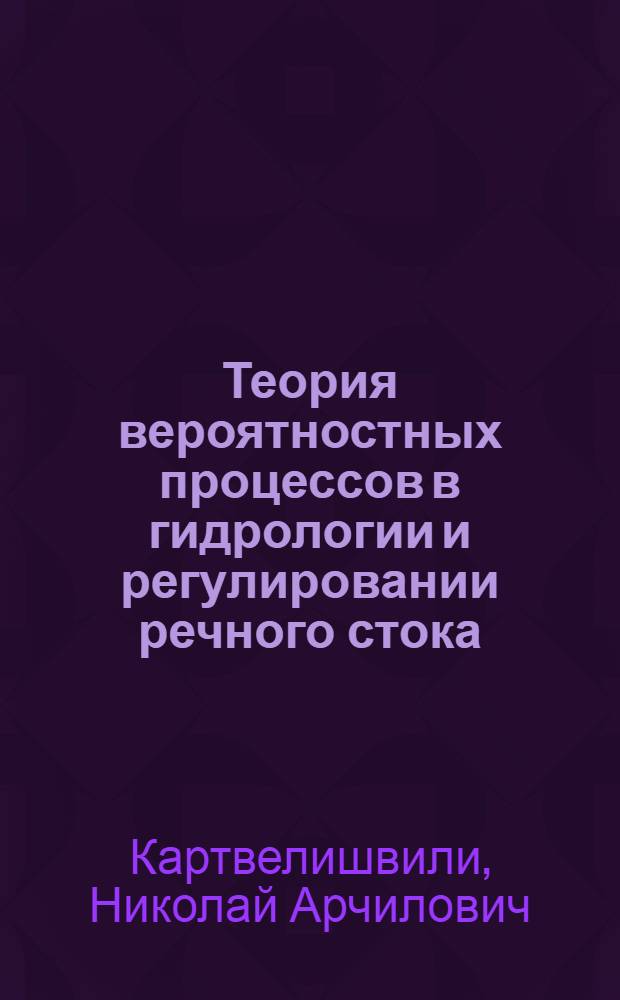 Теория вероятностных процессов в гидрологии и регулировании речного стока