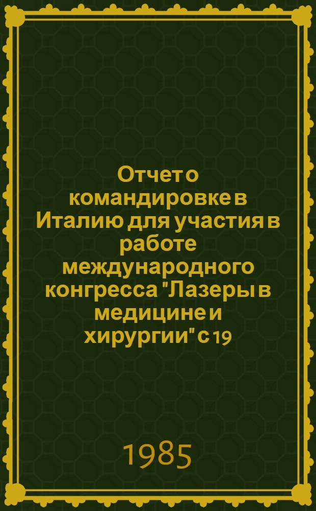 Отчет о командировке в Италию [для участия в работе международного конгресса "Лазеры в медицине и хирургии" с 19.06 по 03.07.85, г. Болонья]