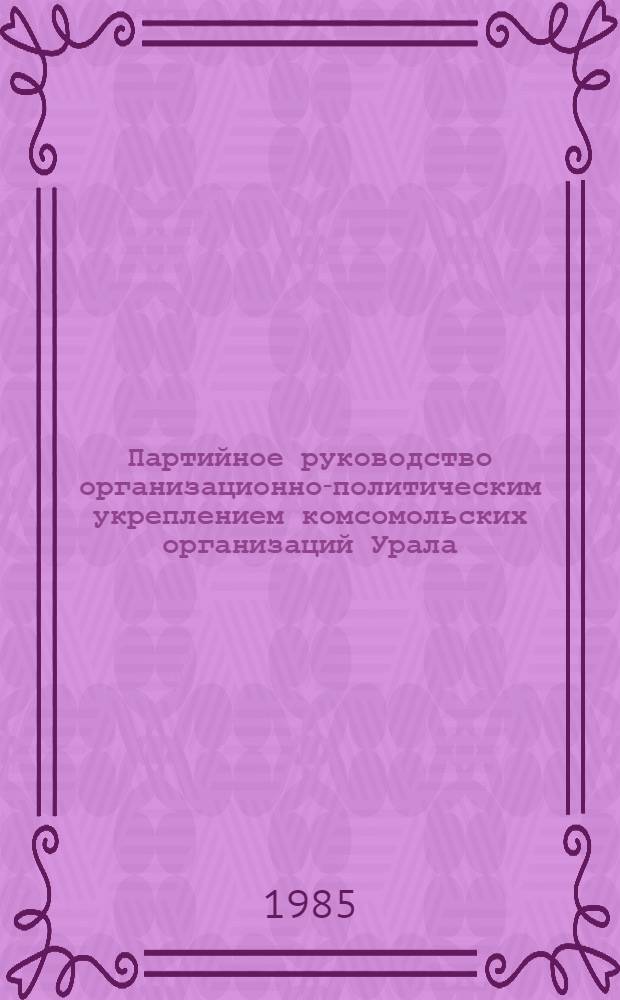 Партийное руководство организационно-политическим укреплением комсомольских организаций Урала (1971-1975 гг.) : (На материалах Перм., Свердлов. и Челяб. обл.) : Автореф. дис. на соиск. учен. степ. канд. ист. наук : (07.00.01)