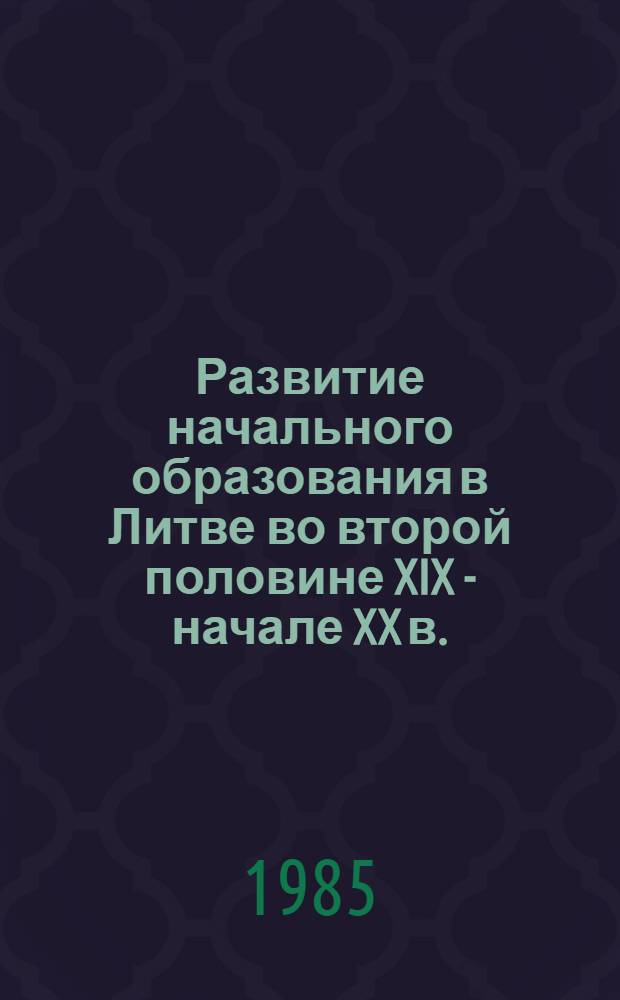 Развитие начального образования в Литве во второй половине XIX - начале XX в. : Автореф. дис. на соиск. учен. степ. д-ра пед. наук : (13.00.01)