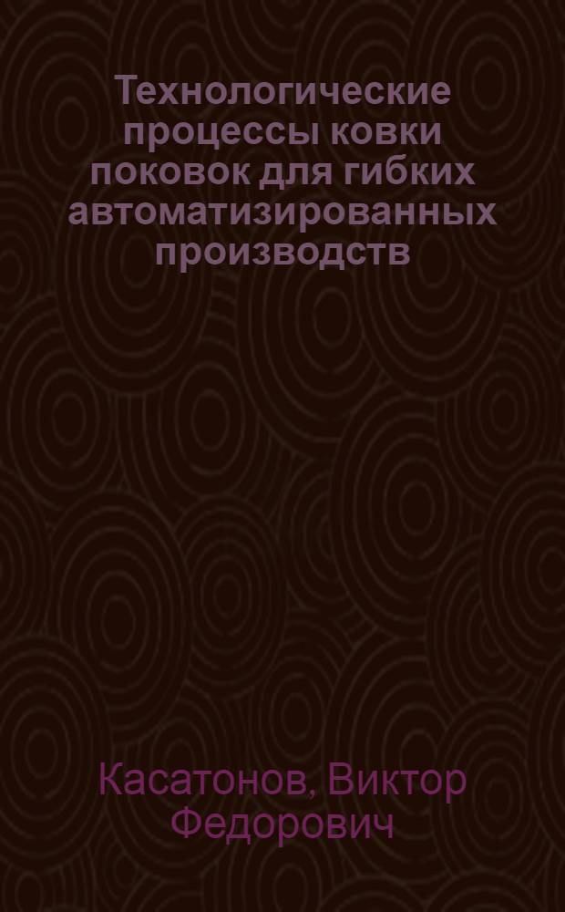 Технологические процессы ковки поковок для гибких автоматизированных производств