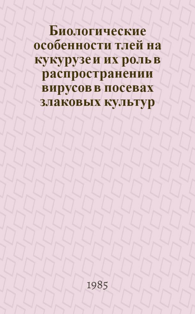 Биологические особенности тлей на кукурузе и их роль в распространении вирусов в посевах злаковых культур : Автореф. дис. на соиск. учен. степ. канд. биол. наук : (06.01.11)