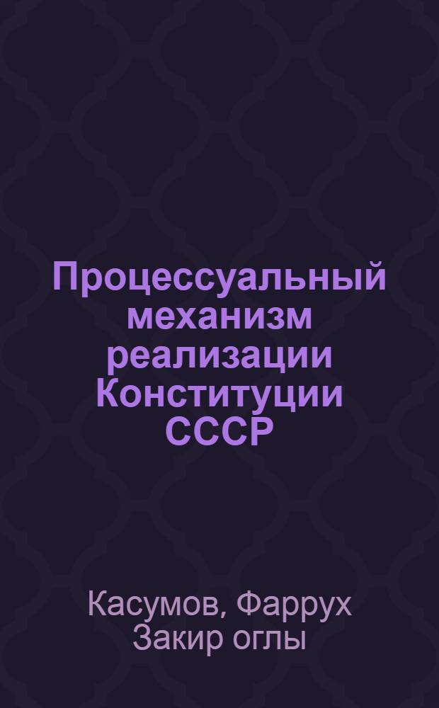 Процессуальный механизм реализации Конституции СССР : Автореф. дис. на соиск. учен. степ. канд. юрид. наук : (12.00.02)