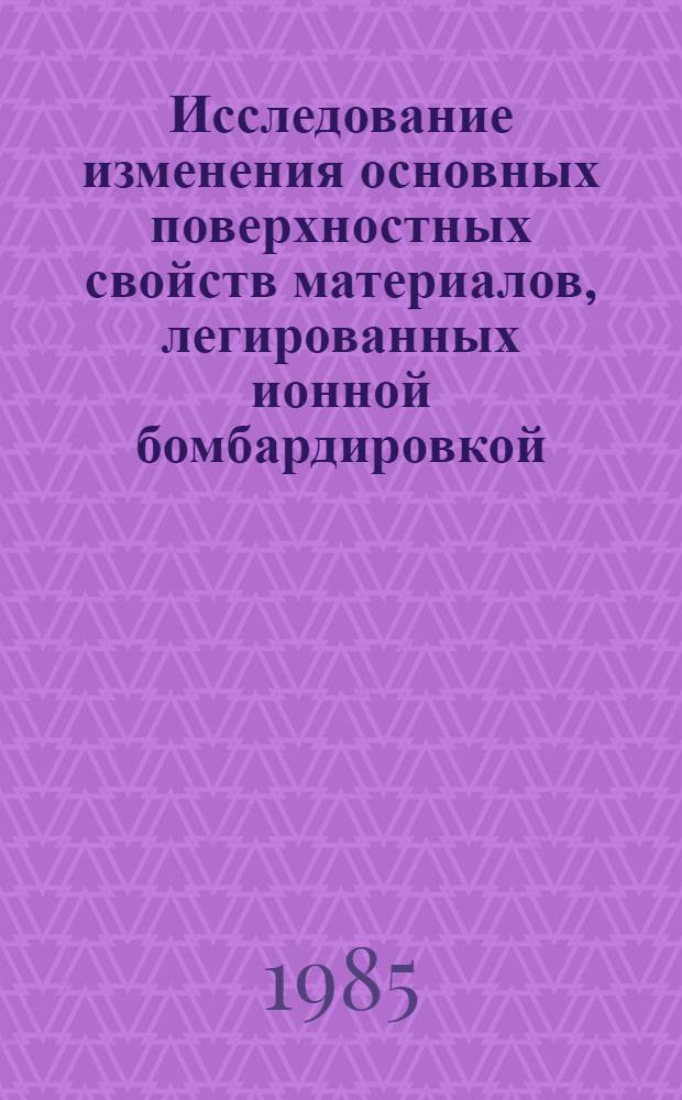 Исследование изменения основных поверхностных свойств материалов, легированных ионной бомбардировкой : Автореф. дис. на соиск. учен. степ. д. ф.-м. н