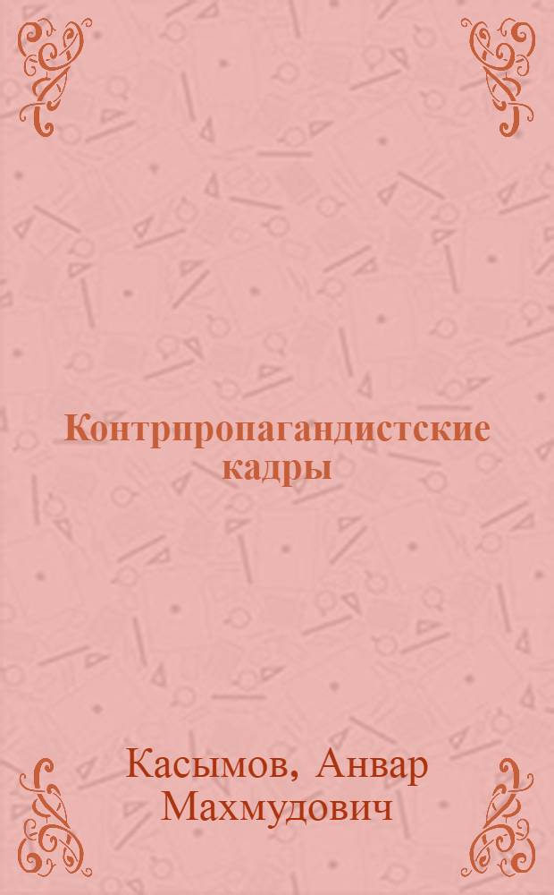 Контрпропагандистские кадры : Опыт и проблемы подготовки : В помощь лектору