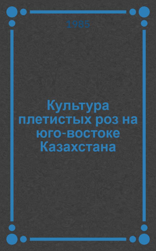 Культура плетистых роз на юго-востоке Казахстана : Автореф. дис. на соиск. учен. степ. канд. с.-х. наук : (06.03.01)