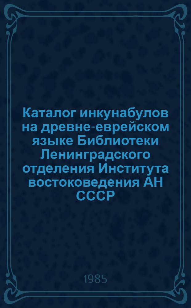 Каталог инкунабулов на древне-еврейском языке Библиотеки Ленинградского отделения Института востоковедения АН СССР