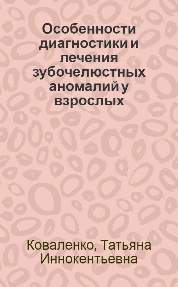 Особенности диагностики и лечения зубочелюстных аномалий у взрослых : Автореф. дис. на соиск. учен. степ. канд. мед. наук : (14.00.21)