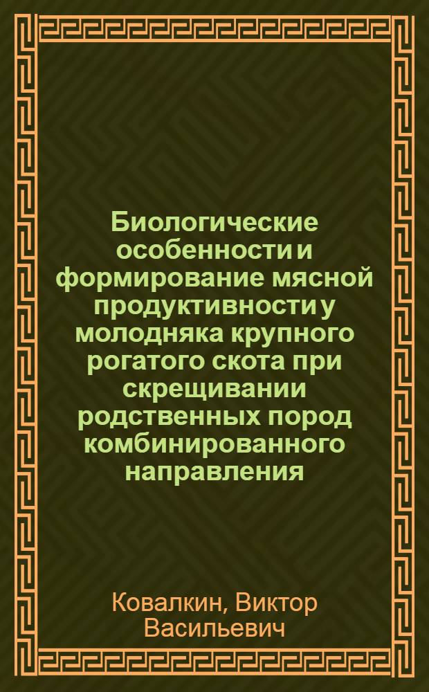 Биологические особенности и формирование мясной продуктивности у молодняка крупного рогатого скота при скрещивании родственных пород комбинированного направления : Автореф. дис. на соиск. учен. степ. канд. с.-х. наук : (06.02.01)