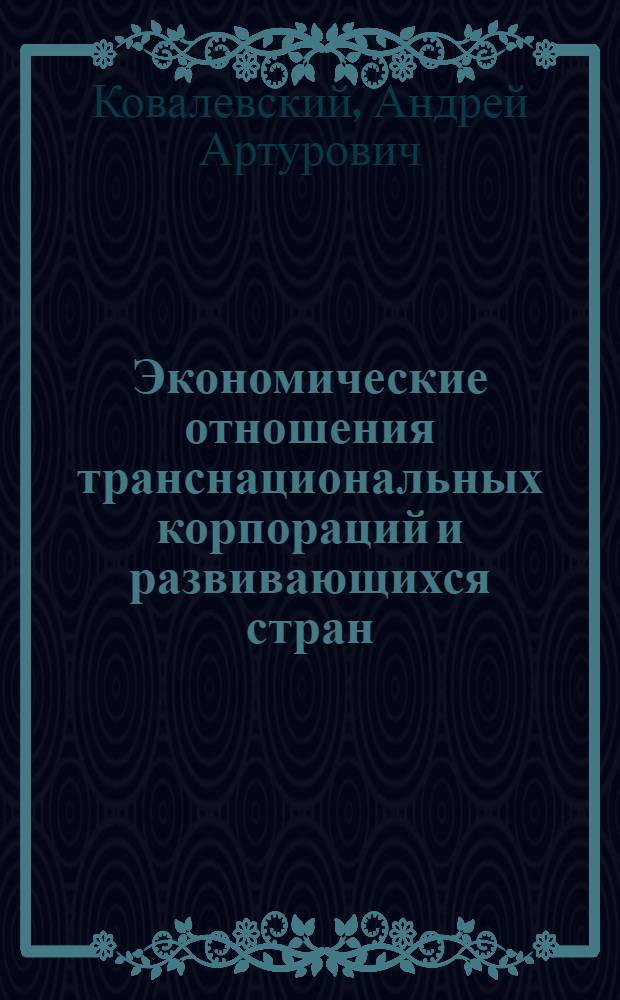 Экономические отношения транснациональных корпораций и развивающихся стран (1970-1980-е годы) : Автореф. дис. на соиск. учен. степ. канд. экон. наук : (08.00.14)