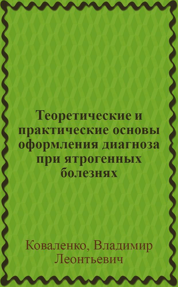 Теоретические и практические основы оформления диагноза при ятрогенных болезнях : Учеб.-метод. пособие для студентов ст. курсов мед. ин-тов и врачей-интернов