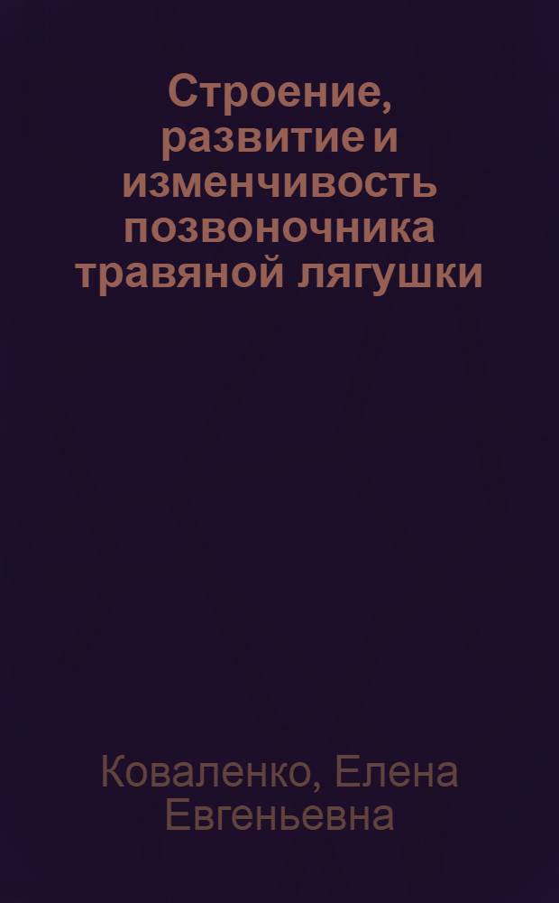 Строение, развитие и изменчивость позвоночника травяной лягушки (Rana temporaria) : Автореф. дис. на соиск. учен. степ. канд. биол. наук : (03.00.08)